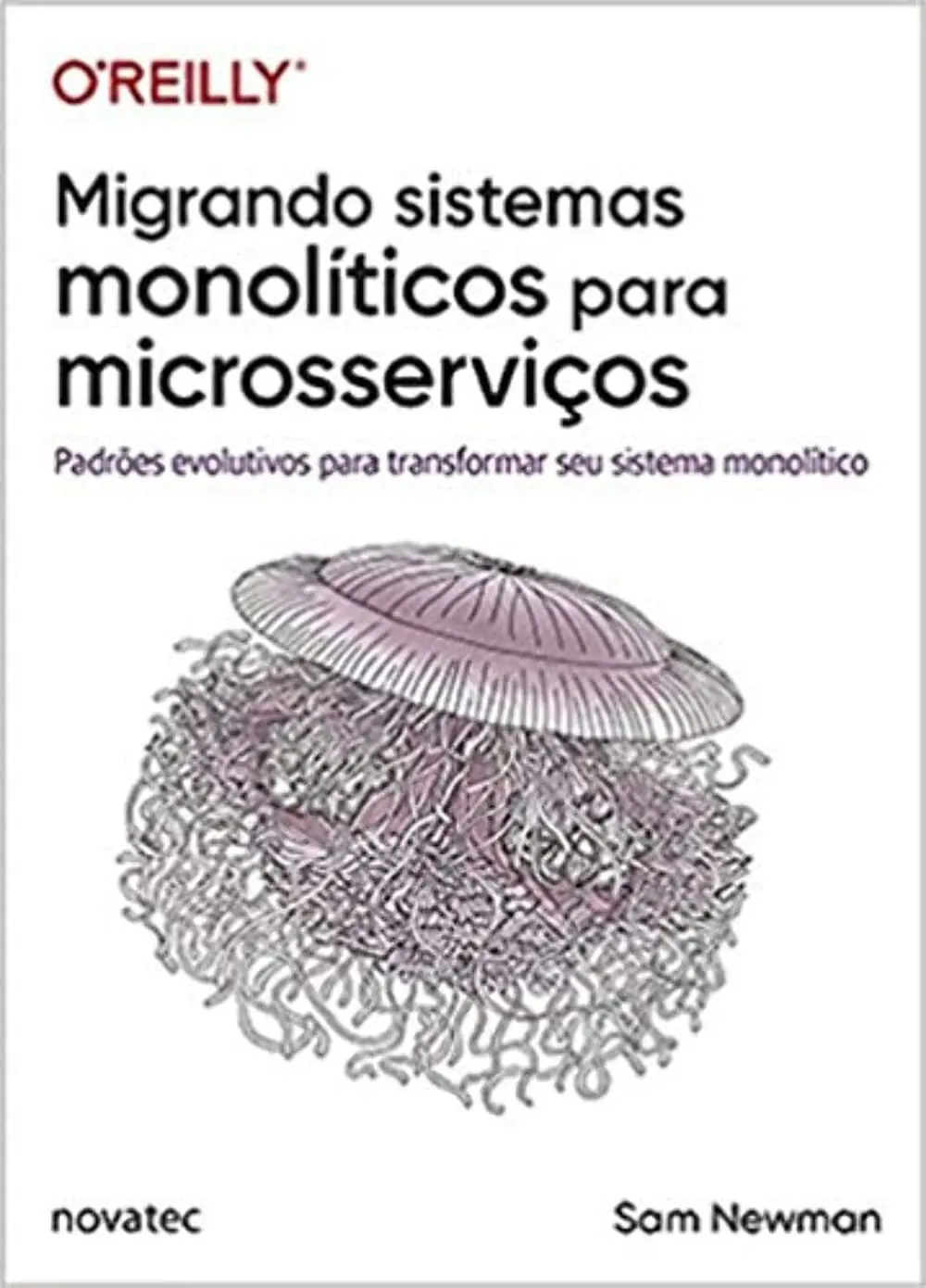 Migrando Sistemas Monolíticos Para Microsserviços - Padrões Evolutivos Para Transformar Seu Sistema Monolítico