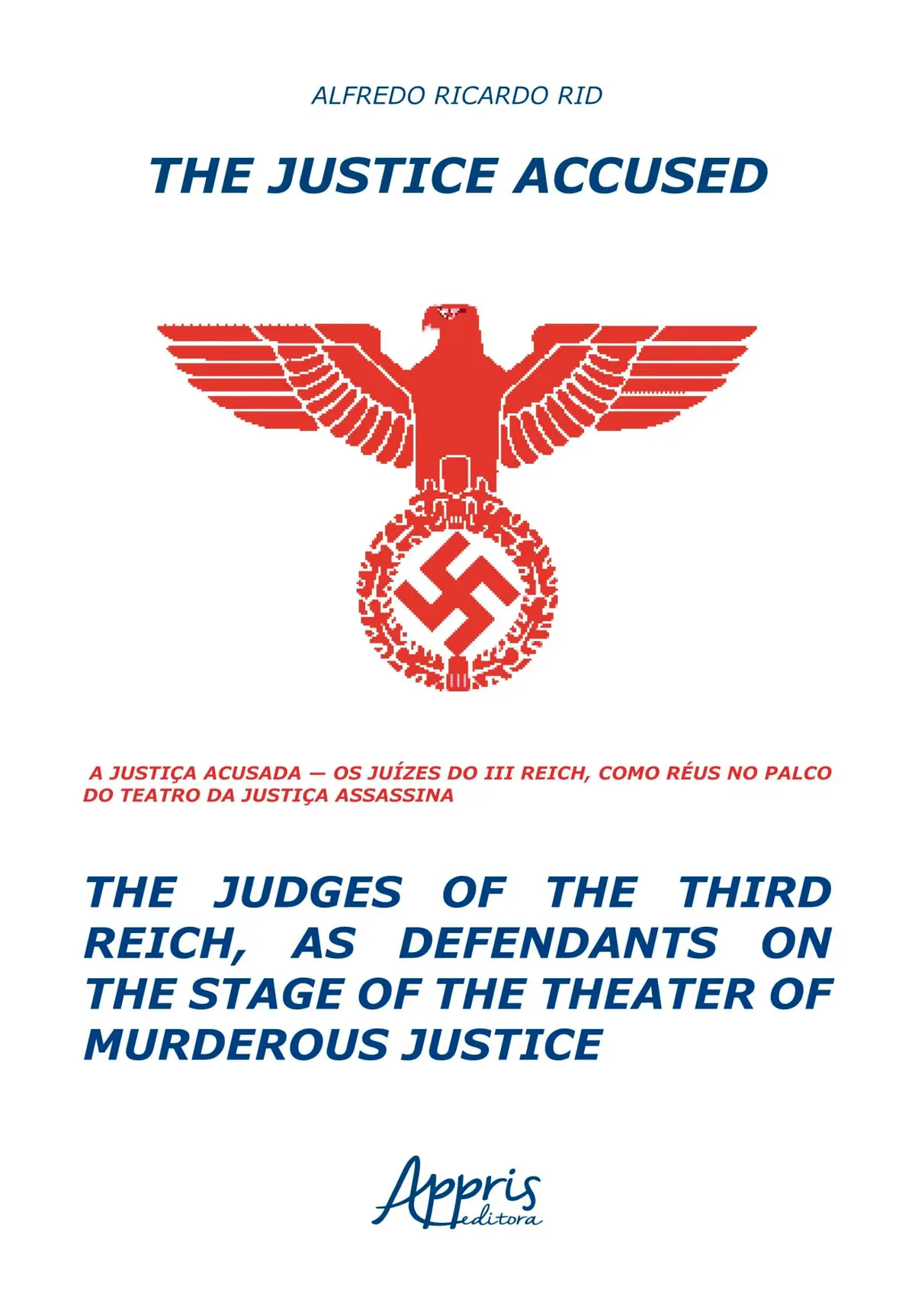 The Justice Accused - The Judges of The Third Reich, as Defendants on The Stage of The Theater of Murderous Justice: A Justiça Acusada – Os Juízes do ... Réus no Palco do Teatro da Justiça Assassina