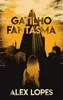 eBook Grátis: Gatilho Fantasma (Interfaces de Resistência) - Alex Lopes - 1