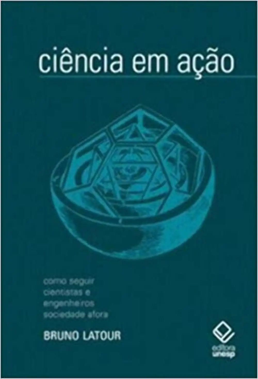 Ciência em ação - 2ª edição: Como seguir cientistas e engenheiros sociedade afora